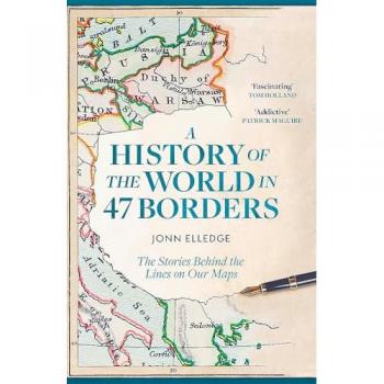A History of the World in 47 Borders: The Stories Behind the Lines on Our Maps