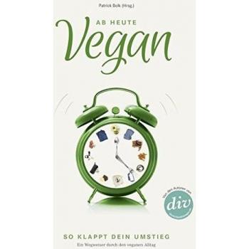 Ab heute vegan: So klappt dein Umstieg. Ein Wegweiser durch den veganen Alltag