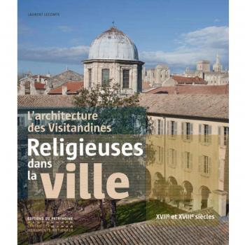 L'Architecture des Visitandines. Religieuses dans la ville XVIIe et XVIIIe siècles