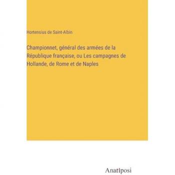 Championnet, général des armées de la République française, ou Les campagnes de Hollande, de Rome et de Naples