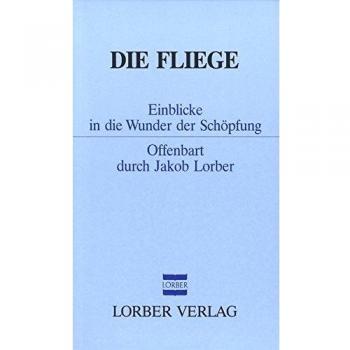Jakob Lorber Die Fliege: Einblicke In Die Wunder Der Schöpfung