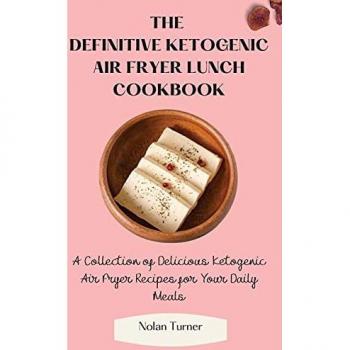 The Definitive Ketogenic Air Fryer Lunch Cookbook: A Collection of Delicious Ketogenic Air Fryer Recipes for Your Daily Meals