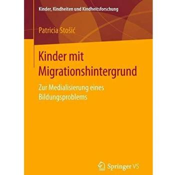 Kinder mit Migrationshintergrund: Zur Medialisierung eines Bildungsproblems (Kinder, Kindheiten und Kindheitsforschung)