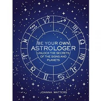 Be Your Own Astrologer : Unlock the Secrets of the Signs and Planets