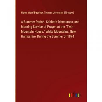 A Summer Parish. Sabbath Discourses, and Morning Service of Prayer, at the Twin Mountain House, White Mountains, New Hampshire, During the Summer of 1874