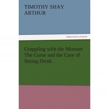 Grappling with the Monster The Curse and the Cure of Strong Drink (TREDITION CLASSICS)