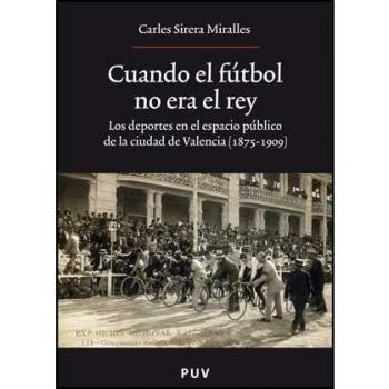 Cuando el fútbol no era el rey: Los deportes en el espacio público de la ciudad de valencia (1875-1909) (Tapa blanda).