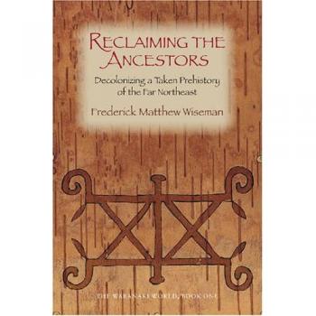 Reclaiming the Ancestors: Decolonizing a Taken Prehistory of the Far Northeast (Wabanaki World, 1)