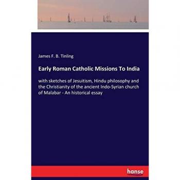 Early Roman Catholic Missions To India: with sketches of Jesuitism, Hindu philosophy and the Christianity of the ancient Indo-Syrian church of Malabar