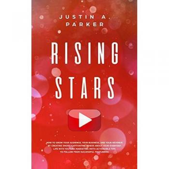 Rising Stars: How To Grow Your Audience, Your Business, And Your Revenue By Creating Short, Captivating Videos About Your Everyday Life With YouTube ... Tips To Follow From Successful Youtubers)