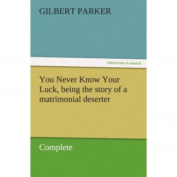 You Never Know Your Luck, being the story of a matrimonial deserter. Complete (TREDITION CLASSICS)