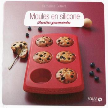 Moules en silicone : recettes gourmandes Catherine Gilbert Solar