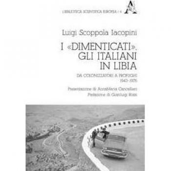 I «dimenticati». Gli italiani in Libia. Da colonizzatori a profughi 1943-1976