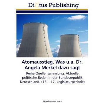 Atomausstieg. Was u.a. Dr. Angela Merkel dazu sagt