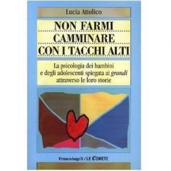 Non farmi camminare con i tacchi alti. La psicologia dei bambini e degli adolescenti spiegata ai «grandi» attraverso le loro storie