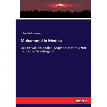 Muhammed in Medina: Das ist Vakidis Kitab al Maghazi in verkürzter deutscher Wiedergabe