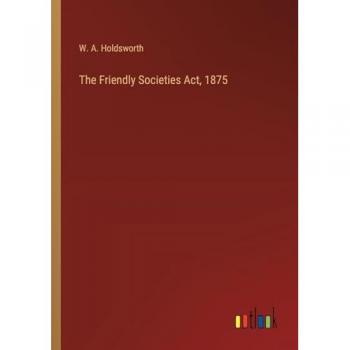Holdsworth, W. A.: The Friendly Societies Act, 1875