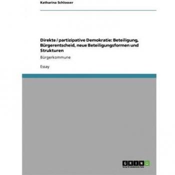 Schlosser, Katharina: Direkte / partizipative Demokratie: Beteiligung, Bürgerentscheid, neue Beteiligungsformen und Strukturen