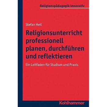 Religionsunterricht professionell planen, durchführen und reflektieren: Ein Leitfaden für Studium und Praxis