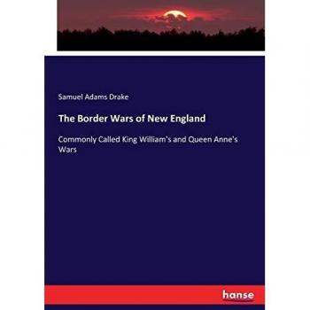 The Border Wars of New England: Commonly Called King William's and Queen Anne's Wars