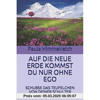 AUF DIE NEUE ERDE KOMMST DU NUR OHNE EGO: SCHUBSE DAS TEUFELCHEN VON DEINER SCHULTER