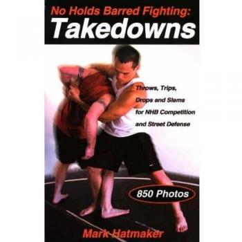 Mark Hatmaker No Holds Barred Fighting: Takedowns: Throws, Trips, Drops And Slams For Nhb Competition And Street Defense