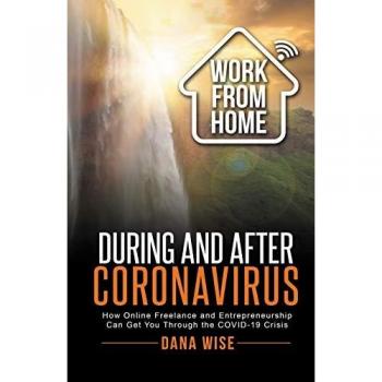 Work from Home During and After Coronavirus : How Online Freelance and Entrepreneurship Can Get You Through the COVID-19 Crisis