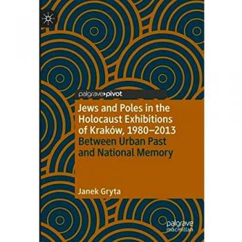Jews and Poles in the Holocaust Exhibitions of Kraków, 1980–2013: Between Urban Past and National Memory