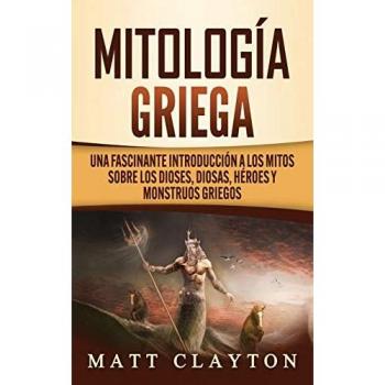 Mitología Griega: Una fascinante introducción a los mitos sobre los dioses, diosas, héroes y monstruos griegos