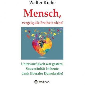 Mensch, vergeig die Freiheit nicht!: Unterwürfigkeit war gestern, Souveränität ist heute dank liberaler Demokratie!