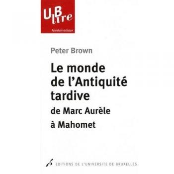 Le monde de l'Antiquité tardive: De Marc Aurèle à Mahomet