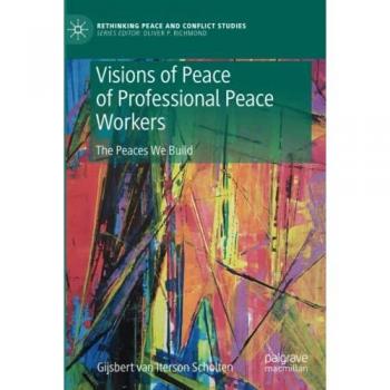 Visions of Peace of Professional Peace Workers: The Peaces We Build (Rethinking Peace and Conflict Studies)