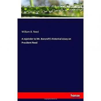 A rejoinder to Mr. Bancroft's historical essay on President Reed