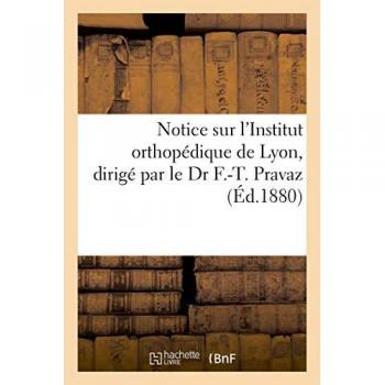 Notice sur l'Institut orthopédique de Lyon, dirigé par le Dr F.-T. Pravaz