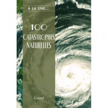 100 catastrophes naturelles : Les caprices de la nature