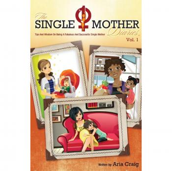 The Single Mother Diaries, Volume 1: Tips and Wisdom on Being a Fabulous and Successful Single Mother