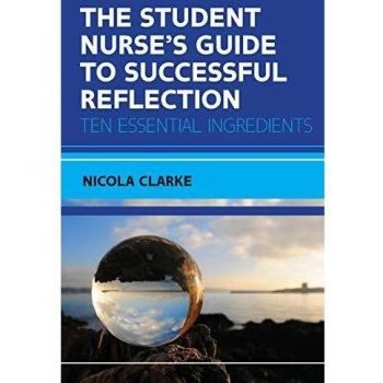 The Student Nurse’s Guide to Successful Reflection: Ten Essential Ingredients