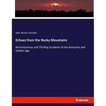 Echoes from the Rocky Mountains: Reminiscences and Thrilling Incidents of the Romantic and Golden Age