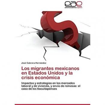 Los migrantes mexicanos en Estados Unidos y la crisis económica: Impactos y estrategias en los mercados laboral y de vivienda, y envío de remesas: el caso de los tlacuitapenses