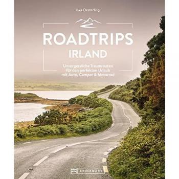 Reiseführer Irland – Roadtrips Irland: Unvergessliche Traumrouten für den perfekten Urlaub mit Auto, Camper & Motorrad