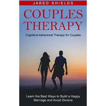 Couples Therapy: Cognitive-behavioral Therapy for Couples (Learn the Best Ways to Build a Happy Marriage and Avoid Divorce)