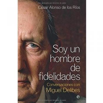 Soy un hombre de fidelidades : conversaciones con Miguel Delibes