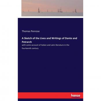 A Sketch of the Lives and Writings of Dante and Petrarch: with some account of Italian and Latin literature in the fourteenth century