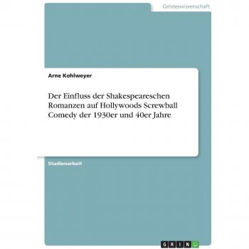 Der Einfluss der Shakespeareschen Romanzen auf Hollywoods Screwball Comedy der 1930er und 40er Jahre