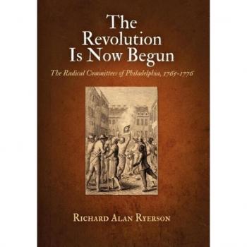 University of Pennsylvania Press Revolution Is Now Begun: The Radical Committees of Philadelphia, 1765-1776