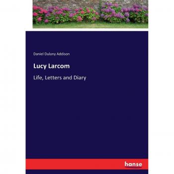Lucy Larcom: Life, Letters and Diary