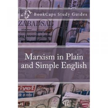 Marxism in Plain and Simple English: The Theory of Marxism in a Way Anyone Can Understand