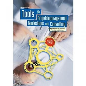 Nicolai Andler Tools Für Projektmanagement, Workshops Und Consulting: Kompendium Der Wichtigsten Techniken Und Methoden