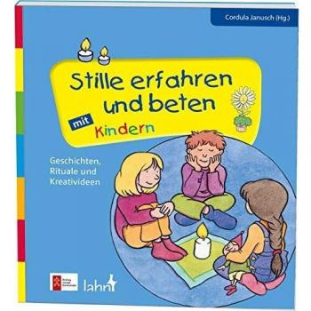 Stille erfahren und beten mit Kindern: Geschichten, Rituale und Kreativideen (Mit Kindern feiern / Ideen für Familie, Kindergarten und Grundschule)