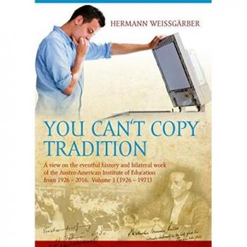 You Can't Copy Tradition: A View on the Eventful History and Bilateral Work of the Austro-American Institute of Education from 1926 – 2016. Volume 1 (1926-1971)